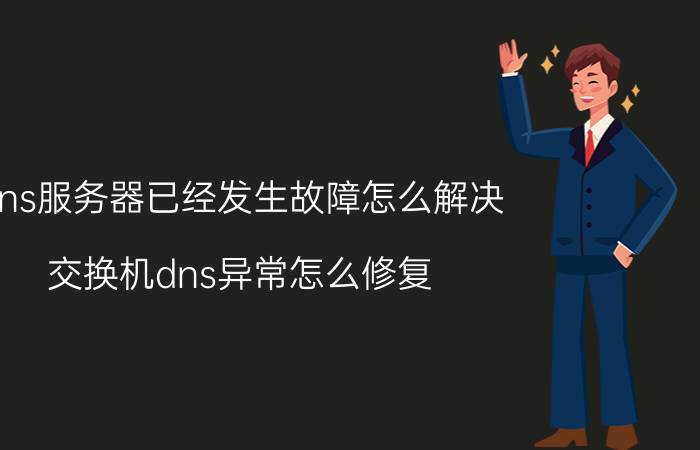 dns服务器已经发生故障怎么解决 交换机dns异常怎么修复？